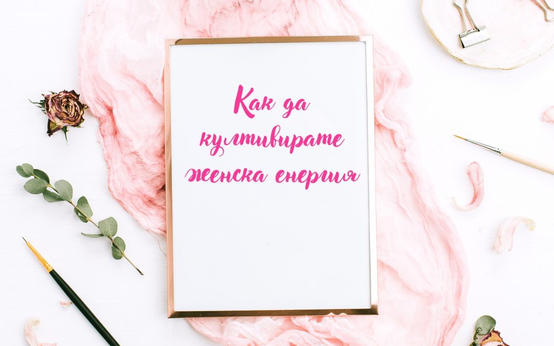 Как да култивирате повече женска енергия
